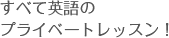 すべて英語のプライベートレッスン！