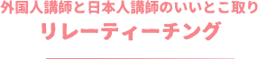 外国人講師と日本人講師のいいとこ取りリレーティーチング