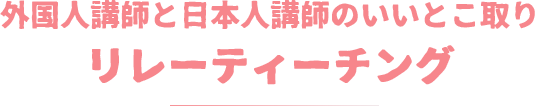 外国人講師と日本人講師のいいとこ取りリレーティーチング